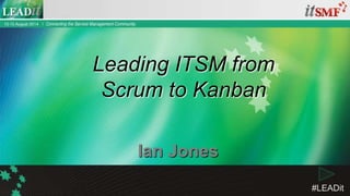 #LEADit
Ian Jones
Leading ITSM from
Scrum to Kanban
 