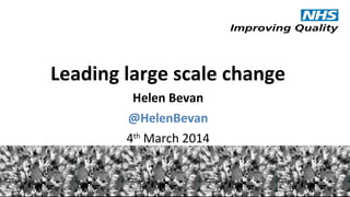 @HelenBevan #Expo14NHS
Leading large scale change
Helen Bevan
@HelenBevan
4th
March 2014
 