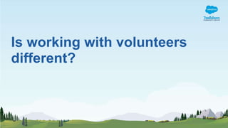 Is working with volunteers
different?
 