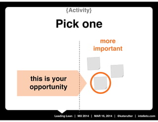 Leading Lean | MX 2014 | MAR 16, 2014 | @katerutter | intelleto.com
more
important
{Activity}
Pick one
this is your
opport...