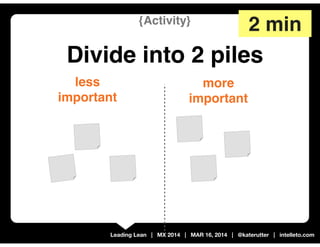 Leading Lean | MX 2014 | MAR 16, 2014 | @katerutter | intelleto.com
more
important
less
important
{Activity}
Divide into 2 piles
2 min
 