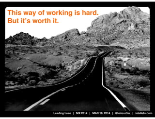 Leading Lean | MX 2014 | MAR 16, 2014 | @katerutter | intelleto.com
This way of working is hard.
But itʼs worth it.
 
