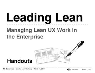 MX Conference : Leading Lean Workshop : March 16, 2014 http://luxr.co @luxrco © 2014
Managing Lean UX Work in
the Enterpri...