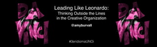 Leading Like Leonardo:
Thinking Outside the Lines
in the Creative Organization
#3eridiomaUNOi
@amyburvall
 