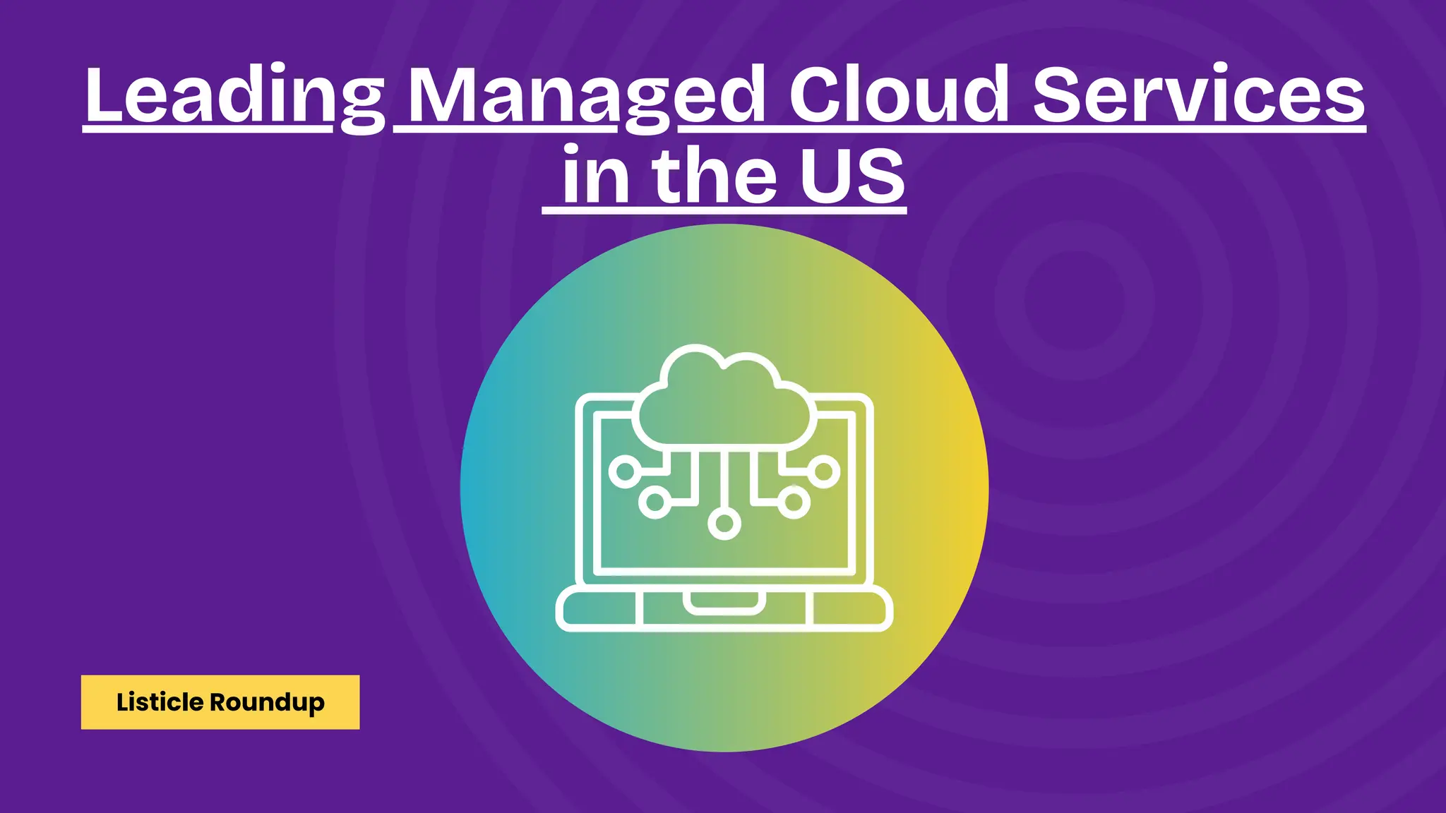 Listicle Roundup
Leading Managed Cloud Services
in the US
 