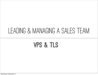 Leading & Managing a Sales Team
VPs & TLs

Wednesday, 6 November 13

 