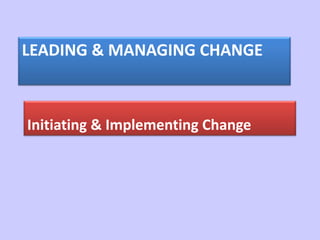 LEADING & MANAGING CHANGE
Initiating & Implementing Change
 