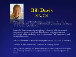 Bill Davis
MA, CM
3
!  Skilled and experienced in higher education. Taught over 160 courses in
accelerated education (ongr...