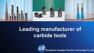 Zhongshan Guanghe Precision Technology Co.,Ltd. 
Leading manufacturer of 
carbide tools
 
