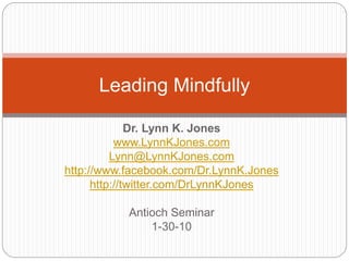 Dr. Lynn K. Jones
www.LynnKJones.com
Lynn@LynnKJones.com
http://www.facebook.com/Dr.LynnK.Jones
http://twitter.com/DrLynnKJones
Antioch Seminar
1-30-10
Leading Mindfully
 