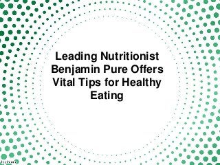 Leading Nutritionist
Benjamin Pure Offers
Vital Tips for Healthy
Eating
 