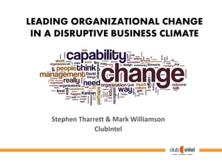LEADING ORGANIZATIONAL CHANGE
IN A DISRUPTIVE BUSINESS CLIMATE
Stephen Tharrett & Mark Williamson
ClubIntel
 