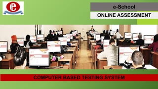 e-School
ONLINE ASSESSMENT
COMPUTER BASED TESTING SYSTEM
 