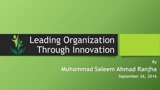 Leading Organization
Through Innovation
By
Muhammad Saleem Ahmad Ranjha
September 26, 2016
 