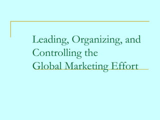 Leading, Organizing, and
Controlling the
Global Marketing Effort

 