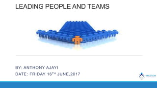 LEADING PEOPLE AND TEAMS
BY: ANTHONY AJAYI
DATE: FRIDAY 16TH JUNE,2017
 