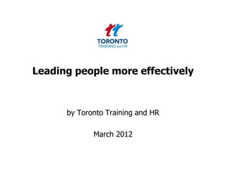Leading people more effectively



      by Toronto Training and HR

             March 2012
 