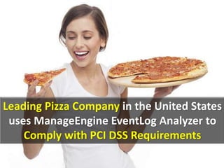 Leading Pizza Company in the United States
uses ManageEngine EventLog Analyzer to
Comply with PCI DSS Requirements
 