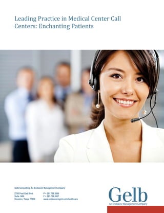 Leading Practice in Medical Center Call
Centers: Enchanting Patients

Gelb Consulting, An Endeavor Management Company
2700 Post Oak Blvd.
Suite 1400
Houston, Texas 77056

P + 281.759.3600
F + 281.759.3607
www.endeavormgmt.com/healthcare

 
