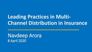 Leading Practices in Multi-
Channel Distribution in Insurance
Navdeep Arora
8 April 2020
 
