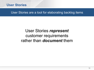 User Stories

  User Stories are a tool for elaborating backlog items




           User Stories represent
            customer requirements
         rather than document them




                                                          15
 