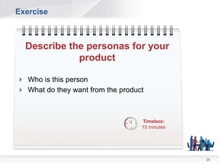 Exercise



  Describe the personas for your
             product

 Who is this person
 What do they want from the product



                                   Timebox:
                                   15 minutes




                                                25
 