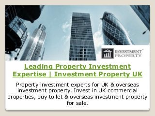 Leading Property Investment
Expertise | Investment Property UK
Property investment experts for UK & overseas
investment property. Invest in UK commercial
properties, buy to let & overseas investment property
for sale.
 