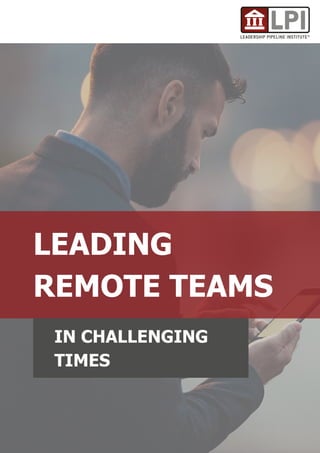 LEADING
REMOTE TEAMS
IN CHALLENGING
TIMES
 