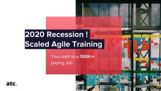 2020 Recession !
Scaled Agile Training
Your path to a 100K++
paying Job
 
