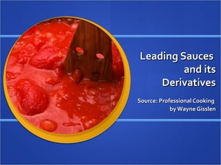 Leading Sauces
         and its
    Derivatives
Source: Professional Cooking
            by Wayne Gisslen
 