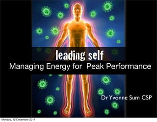 leading self
     Managing Energy for Peak Performance


                                      Dr Yvonne Sum CSP


Monday, 12 December 2011
 
