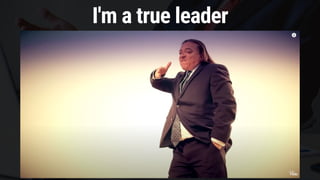 I'm a true leader
 