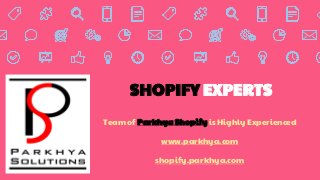 SHOPIFY EXPERTS
Team of Parkhya Shopify is Highly Experienced
www.parkhya.com
shopify.parkhya.com
 