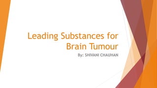 Leading Substances for
Brain Tumour
By: SHIVANI CHAUHAN
 
