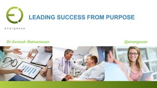 Dr Avnesh Ratnanesan @energesse
LEADING SUCCESS FROM PURPOSE
 