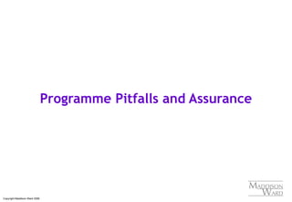Copyright Maddison Ward 2006
Programme Pitfalls and Assurance
 