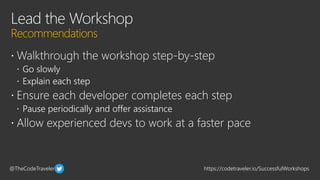 @TheCodeTraveler https://codetraveler.io/SuccessfulWorkshops
 Walkthrough the workshop step-by-step
 Go slowly
 Explain...