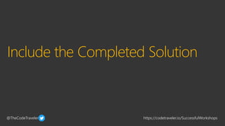 @TheCodeTraveler https://codetraveler.io/SuccessfulWorkshops
Include the Completed Solution
 