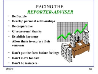 PACING THE   REPORTER-ADVISER Be flexible Develop personal relationships Be cooperative Give personal thanks Establish harmony Allow them to express their  concerns Don’t put the facts before feelings Don’t move too fast Don’t be insincere 