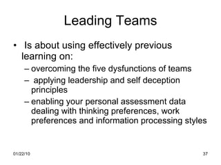 Leading Teams Is about using effectively previous learning on: overcoming the five dysfunctions of teams applying leadership and self deception principles enabling your personal assessment data dealing with thinking preferences, work preferences and information processing styles 