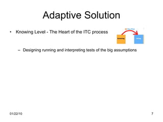 Adaptive Solution Knowing Level - The Heart of the ITC process  Designing running and interpreting tests of the big assumptions 