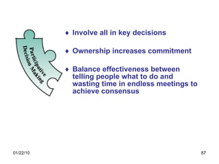 Involve all in key decisions Ownership increases commitment Balance effectiveness between telling people what to do and wasting time in endless meetings to achieve consensus 