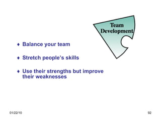 Balance your team Stretch people’s skills Use their strengths but improve their weaknesses 
