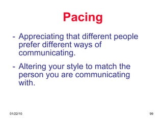 Pacing Appreciating that different people prefer different ways of communicating. Altering your style to match the person you are communicating with. 