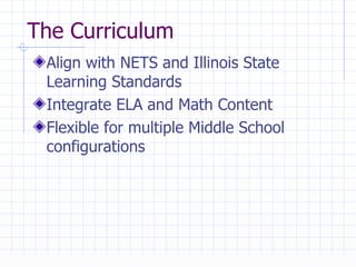The Curriculum Align with NETS and Illinois State Learning Standards  Integrate ELA and Math Content Flexible for multiple Middle School configurations 