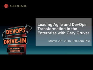 1
Leading Agile and DevOps
Transformation in the
Enterprise with Gary Gruver
March 29th 2016, 9:00 am PST
 