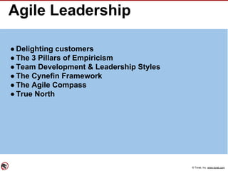 © Torak, Inc. www.torak.com
Agile Leadership
● Delighting customers
● The 3 Pillars of Empiricism
● Team Development & Leadership Styles
● The Cynefin Framework
● The Agile Compass
● True North
 