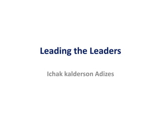 Leading the Leaders
Ichak kalderson Adizes
 