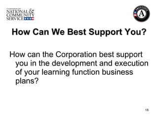 How Can We Best Support You? How can the Corporation best support you in the development and execution of your learning function business plans? 
