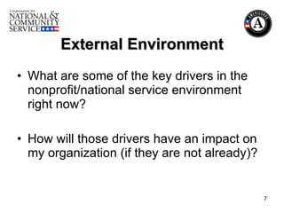 External Environment What are some of the key drivers in the nonprofit/national service environment right now? How will those drivers have an impact on my organization (if they are not already)? 